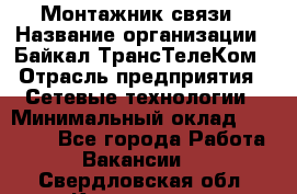 Монтажник связи › Название организации ­ Байкал-ТрансТелеКом › Отрасль предприятия ­ Сетевые технологии › Минимальный оклад ­ 15 000 - Все города Работа » Вакансии   . Свердловская обл.,Камышлов г.